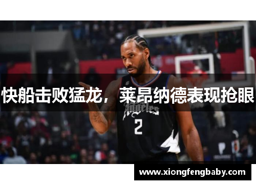 快船击败猛龙，莱昂纳德表现抢眼