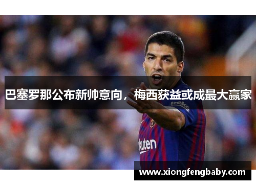 巴塞罗那公布新帅意向，梅西获益或成最大赢家