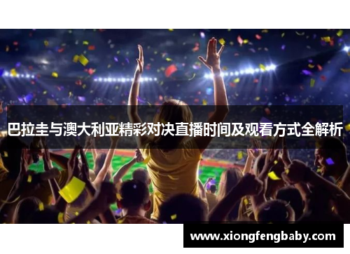 巴拉圭与澳大利亚精彩对决直播时间及观看方式全解析