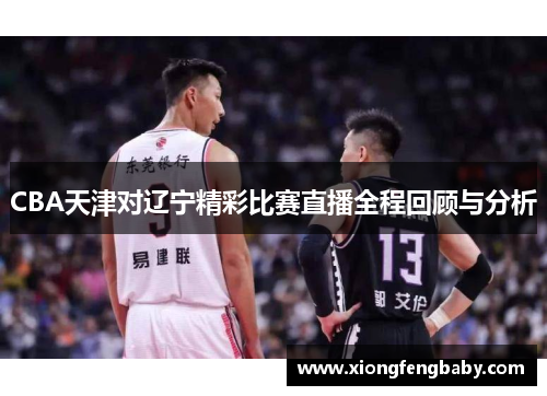 CBA天津对辽宁精彩比赛直播全程回顾与分析