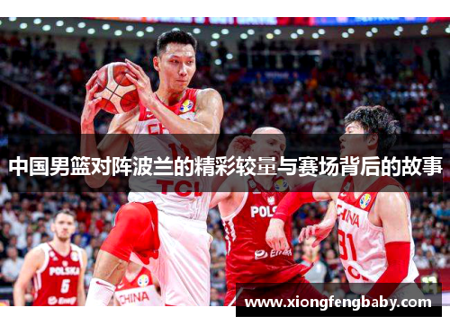 中国男篮对阵波兰的精彩较量与赛场背后的故事