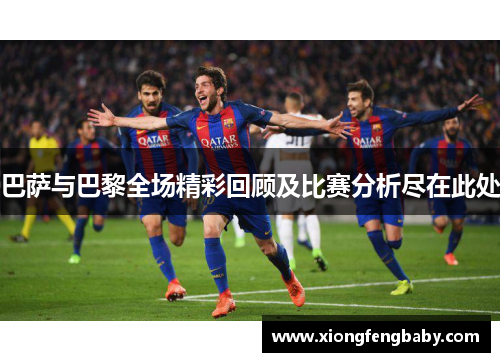 巴萨与巴黎全场精彩回顾及比赛分析尽在此处