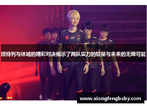 班特列与休城的精彩对决揭示了两队实力的较量与未来的无限可能