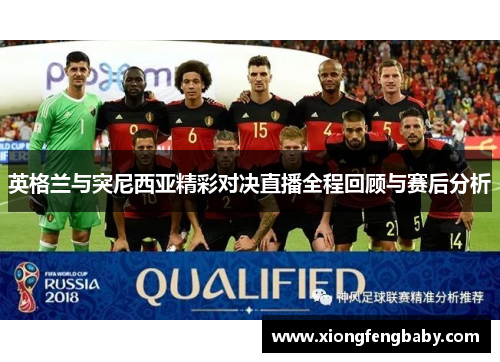 英格兰与突尼西亚精彩对决直播全程回顾与赛后分析