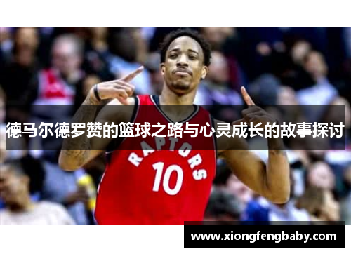 德马尔德罗赞的篮球之路与心灵成长的故事探讨